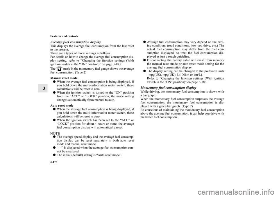 MITSUBISHI OUTLANDER 2012 3.G Owners Manual 3-176 Features and controls
3
Average fuel consumption displayThis displays the average fuel consumption from the last reset
to the present.
There are 2 types of mode settings as follows.
For details 