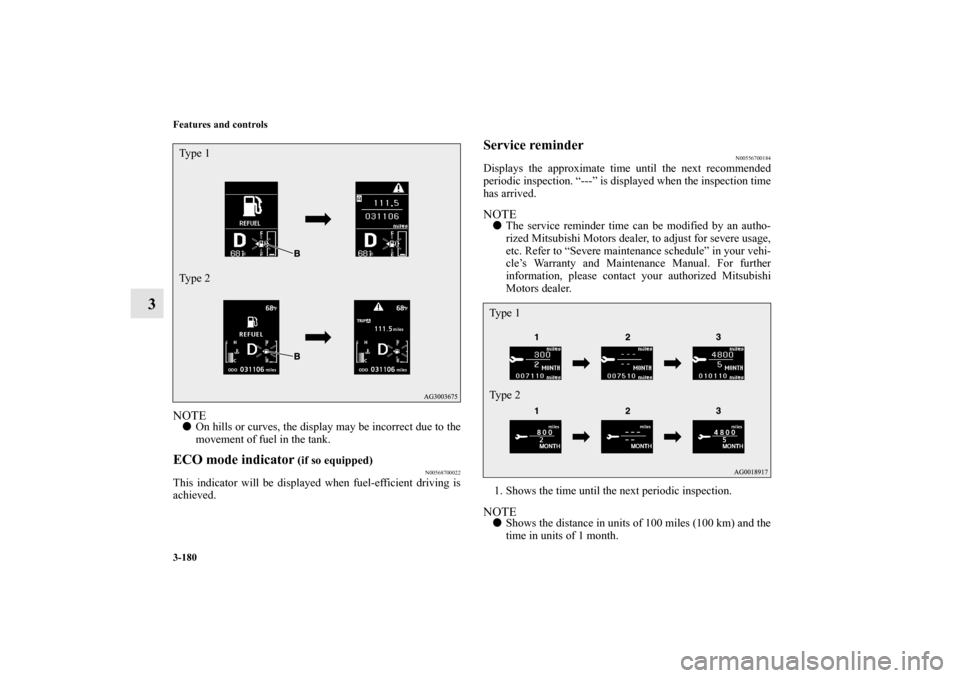 MITSUBISHI OUTLANDER 2012 3.G Owners Manual 3-180 Features and controls
3
NOTEOn hills or curves, the display may be incorrect due to the
movement of fuel in the tank.ECO mode indicator
 (if so equipped)
N00568700022
This indicator will be dis