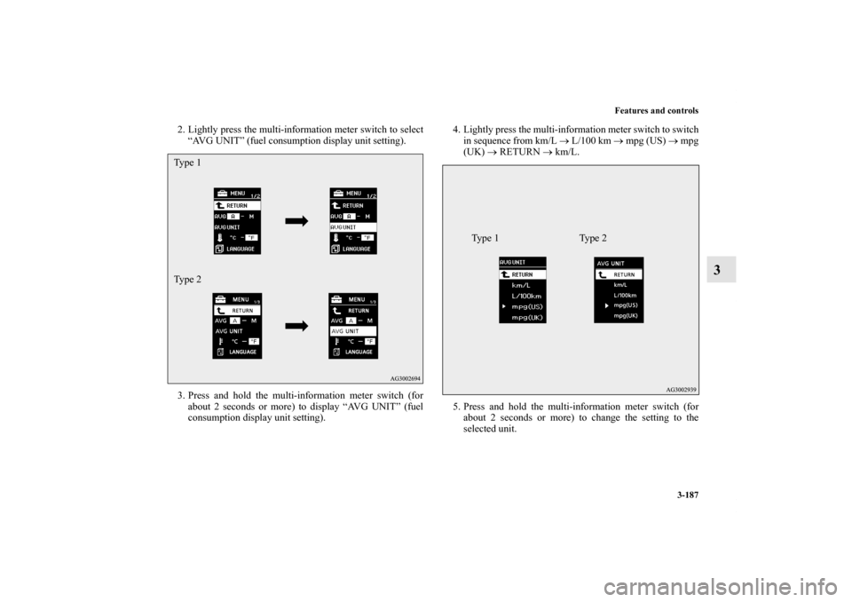 MITSUBISHI OUTLANDER 2012 3.G Owners Manual Features and controls
3-187
3
2. Lightly press the multi-information meter switch to select
“AVG UNIT” (fuel consumption display unit setting).
3. Press and hold the multi-information meter switch