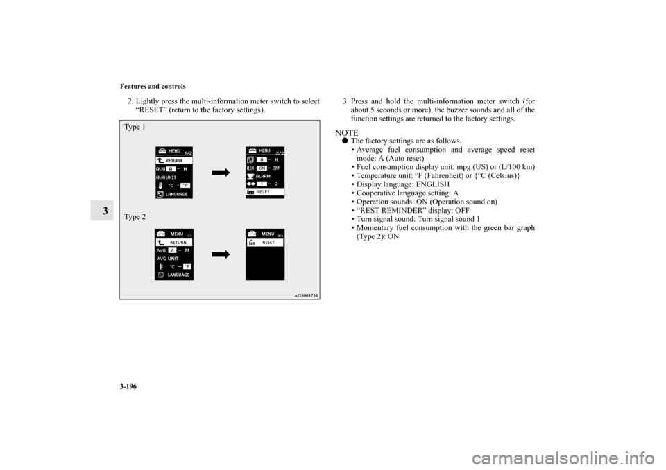 MITSUBISHI OUTLANDER 2012 3.G Owners Manual 3-196 Features and controls
3
2. Lightly press the multi-information meter switch to select
“RESET” (return to the factory settings).3. Press and hold the multi-information meter switch (for
about