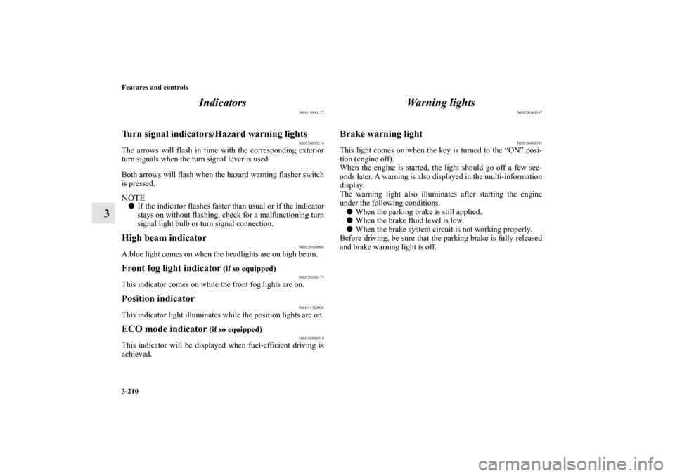 MITSUBISHI OUTLANDER 2012 3.G Owners Manual 3-210 Features and controls
3Indicators
N00519900127
Turn signal indicators/Hazard warning lights
N00520000216
The arrows will flash in time with the corresponding exterior
turn signals when the turn 