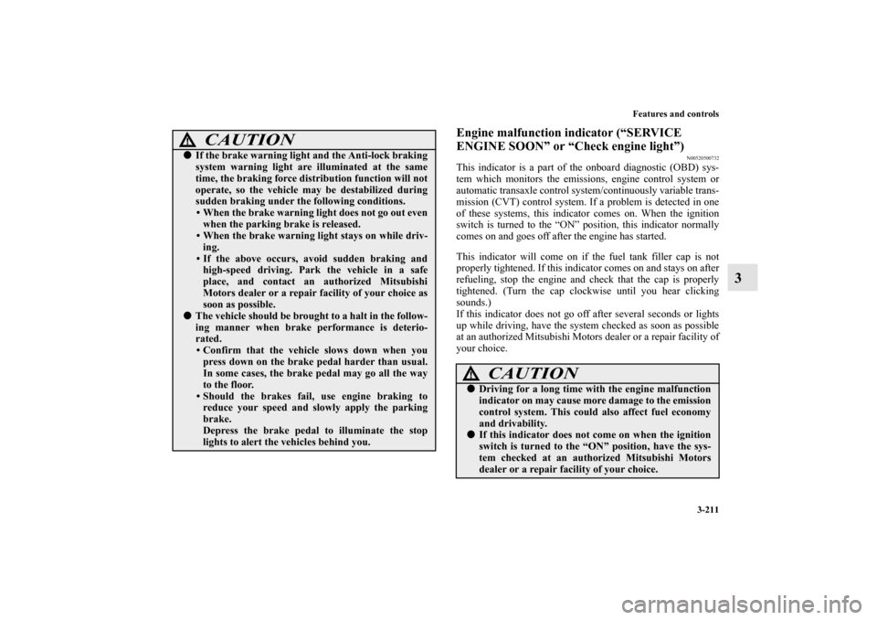 MITSUBISHI OUTLANDER 2012 3.G Owners Manual Features and controls
3-211
3
Engine malfunction indicator (“SERVICE 
ENGINE SOON” or “Check engine light”)
N00520500732
This indicator is a part of the onboard diagnostic (OBD) sys-
tem which
