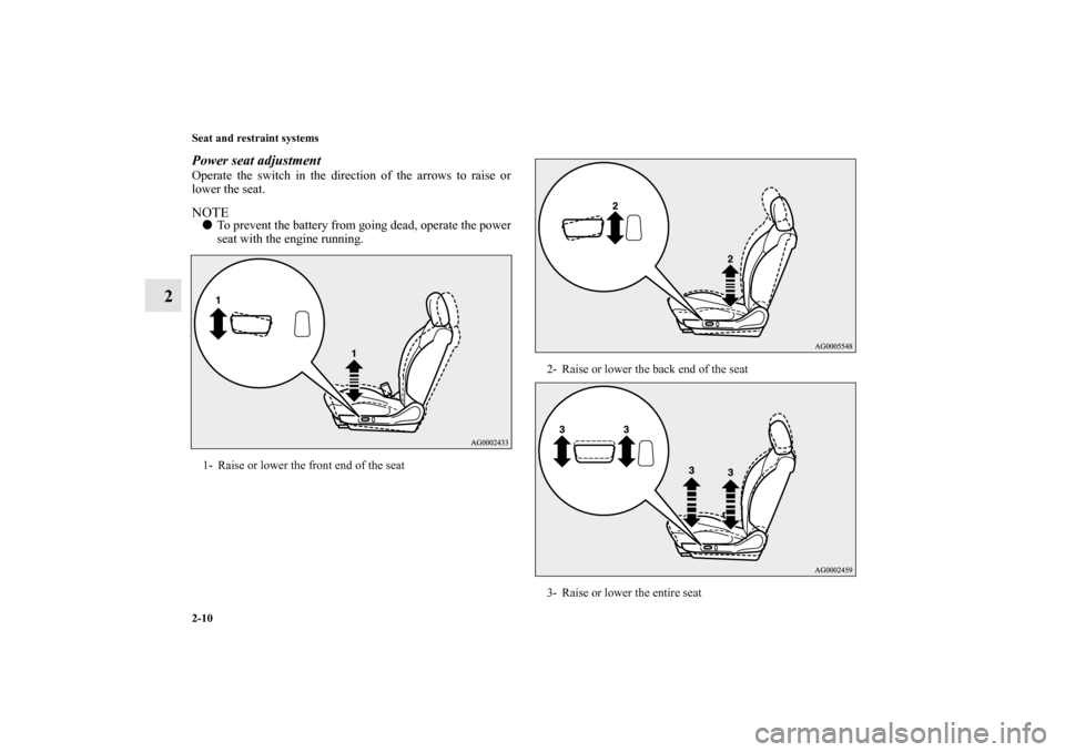 MITSUBISHI OUTLANDER 2012 3.G Owners Manual 2-10 Seat and restraint systems
2
Power seat adjustmentOperate the switch in the direction of the arrows to raise or
lower the seat.NOTETo prevent the battery from going dead, operate the power
seat 