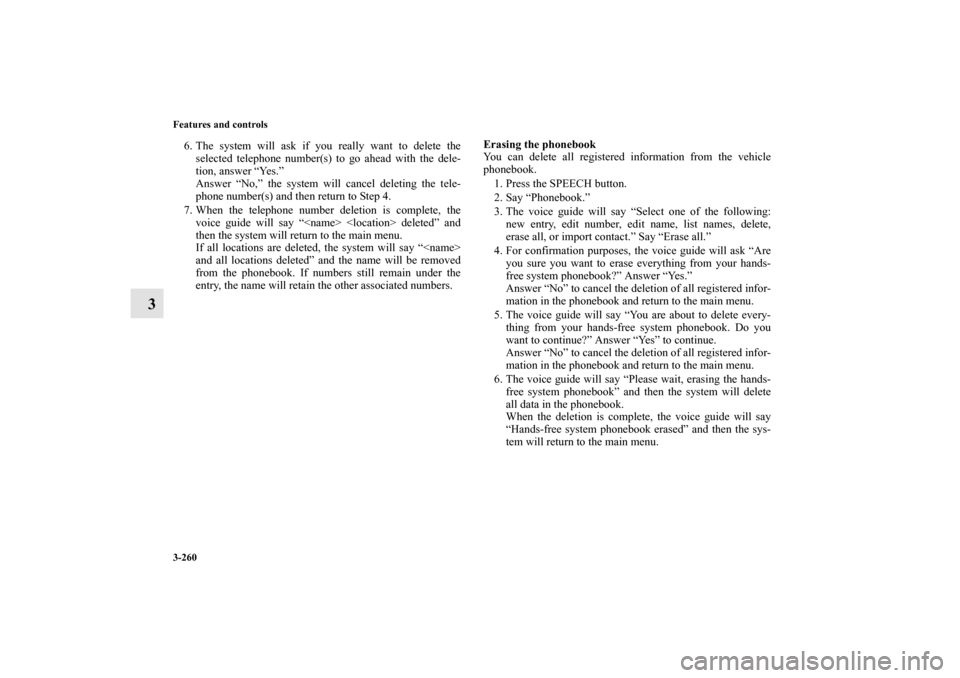 MITSUBISHI OUTLANDER 2012 3.G Owners Manual 3-260 Features and controls
3
6. The system will ask if you really want to delete the
selected telephone number(s) to go ahead with the dele-
tion, answer “Yes.”
Answer “No,” the system will c
