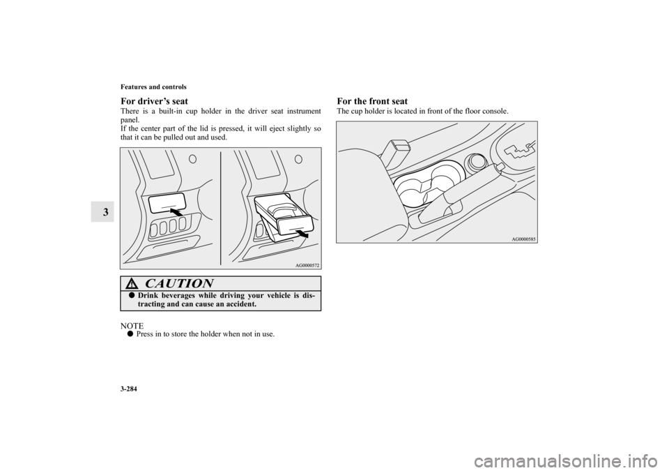 MITSUBISHI OUTLANDER 2012 3.G Owners Manual 3-284 Features and controls
3
For driver’s seatThere is a built-in cup holder in the driver seat instrument
panel.
If the center part of the lid is pressed, it will eject slightly so
that it can be 