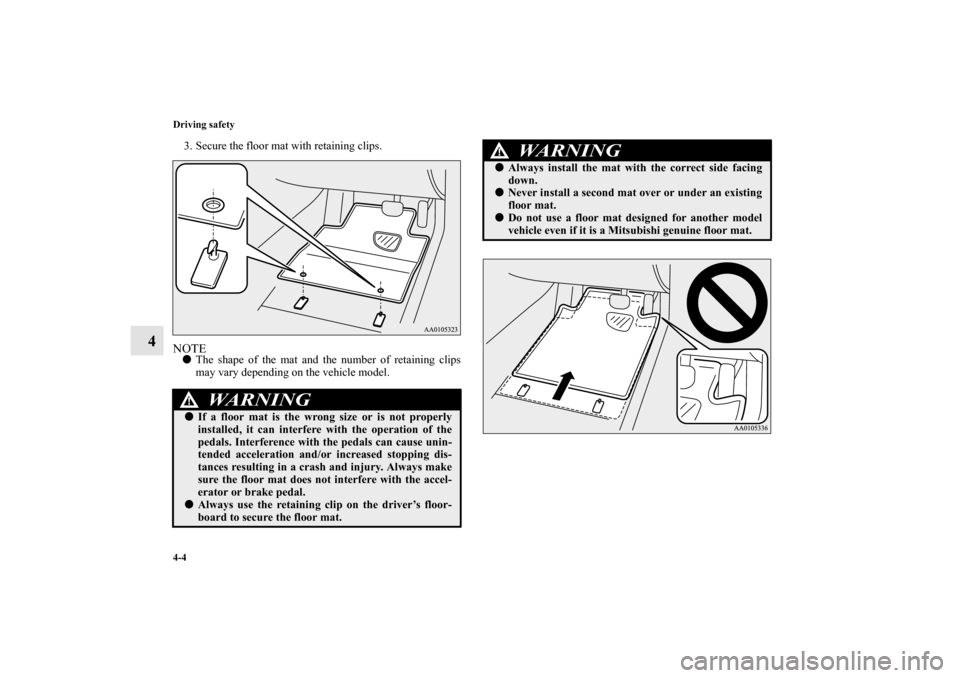MITSUBISHI OUTLANDER 2012 3.G Owners Manual 4-4 Driving safety
4
3. Secure the floor mat with retaining clips.NOTEThe shape of the mat and the number of retaining clips
may vary depending on the vehicle model.
WA R N I N G
!If a floor mat is 