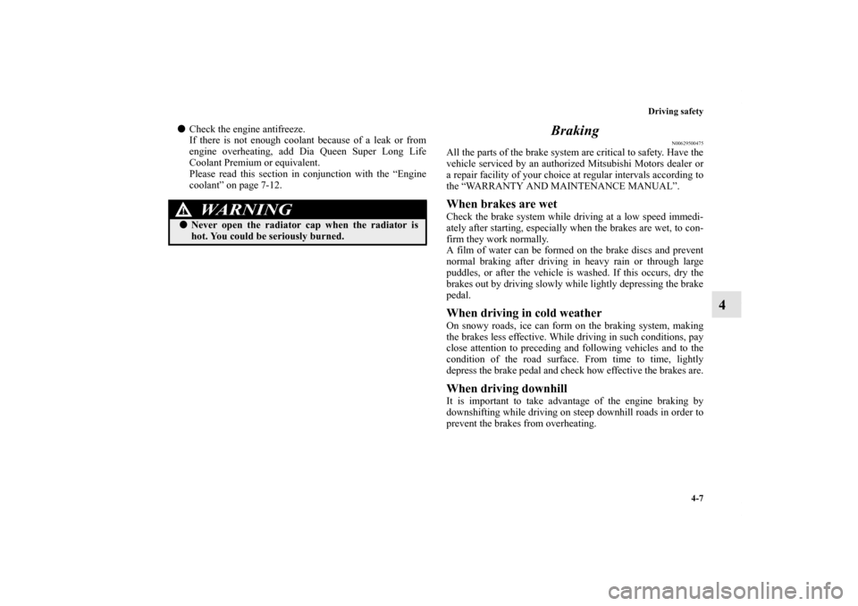 MITSUBISHI OUTLANDER 2012 3.G Owners Manual Driving safety
4-7
4
Check the engine antifreeze.
If there is not enough coolant because of a leak or from
engine overheating, add Dia Queen Super Long Life
Coolant Premium or equivalent.
Please read