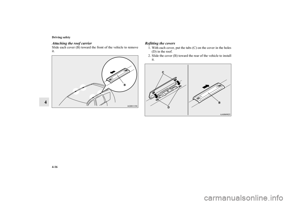 MITSUBISHI OUTLANDER 2012 3.G Owners Manual 4-16 Driving safety
4
Attaching the roof carrierSlide each cover (B) toward the front of the vehicle to remove
it.
Refitting the covers1. With each cover, put the tabs (C) on the cover in the holes
(D