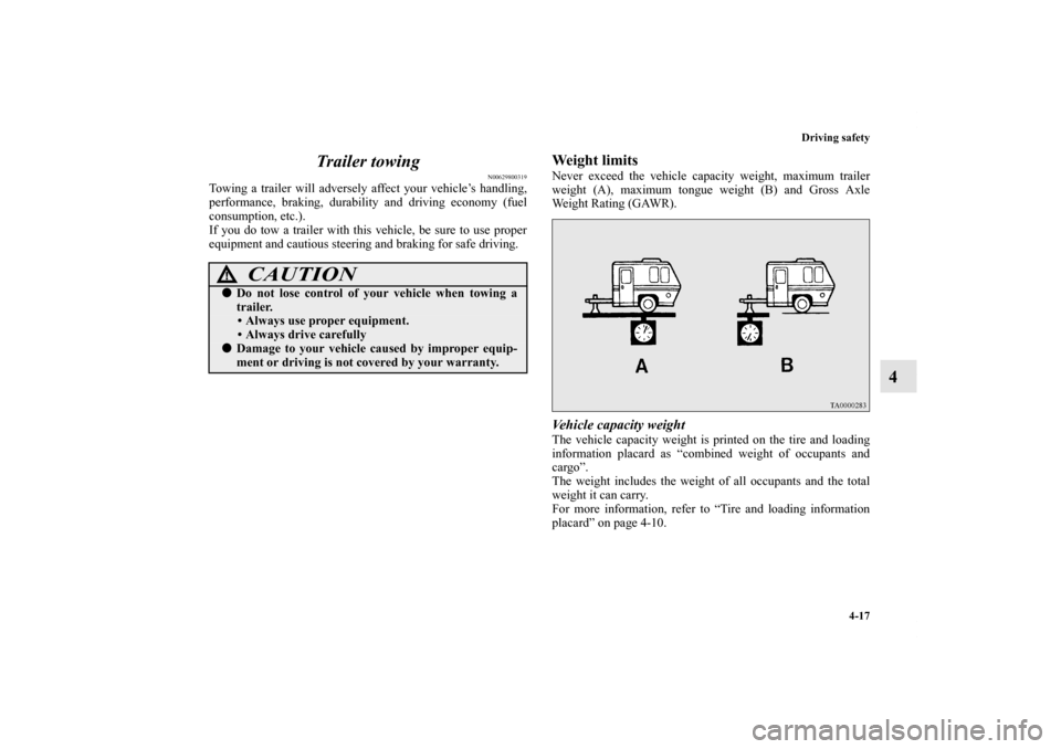 MITSUBISHI OUTLANDER 2012 3.G Owners Manual Driving safety
4-17
4 Trailer towing
N00629800319
Towing a trailer will adversely affect your vehicle’s handling,
performance, braking, durability and driving economy (fuel
consumption, etc.).
If yo