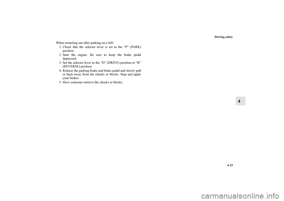MITSUBISHI OUTLANDER 2012 3.G Owners Manual Driving safety
4-23
4
When restarting out after parking on a hill:
1. Check that the selector lever is set to the “P” (PARK)
position.
2. Start the engine. Be sure to keep the brake pedal
depresse
