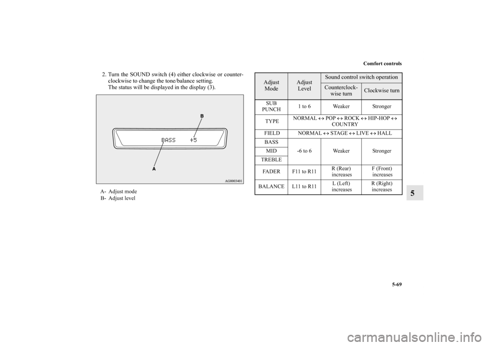 MITSUBISHI OUTLANDER 2012 3.G Owners Manual Comfort controls
5-69
5
2. Turn the SOUND switch (4) either clockwise or counter-
clockwise to change the tone/balance setting.
The status will be displayed in the display (3).A- Adjust mode
B- Adjust