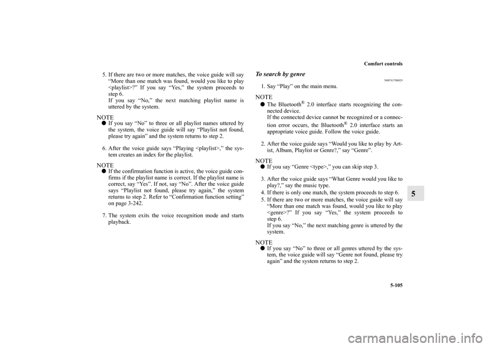 MITSUBISHI OUTLANDER 2012 3.G User Guide Comfort controls
5-105
5
5. If there are two or more matches, the voice guide will say
“More than one match was found, would you like to play
<playlist>?” If you say “Yes,” the system proceeds