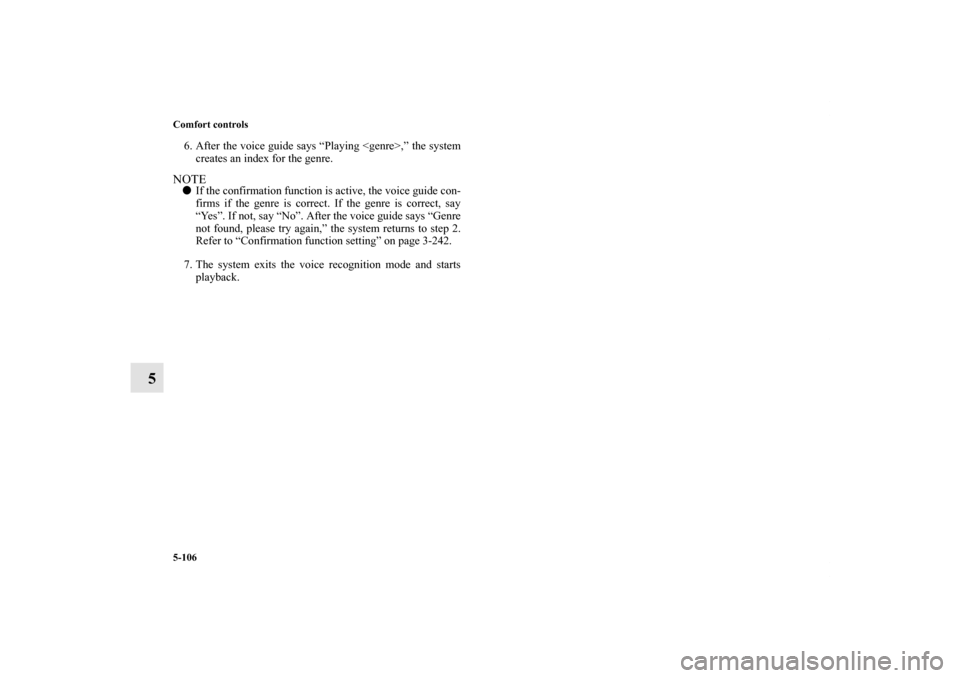 MITSUBISHI OUTLANDER 2012 3.G User Guide 5-106 Comfort controls
5
6. After the voice guide says “Playing <genre>,” the system
creates an index for the genre.NOTEIf the confirmation function is active, the voice guide con-
firms if the g