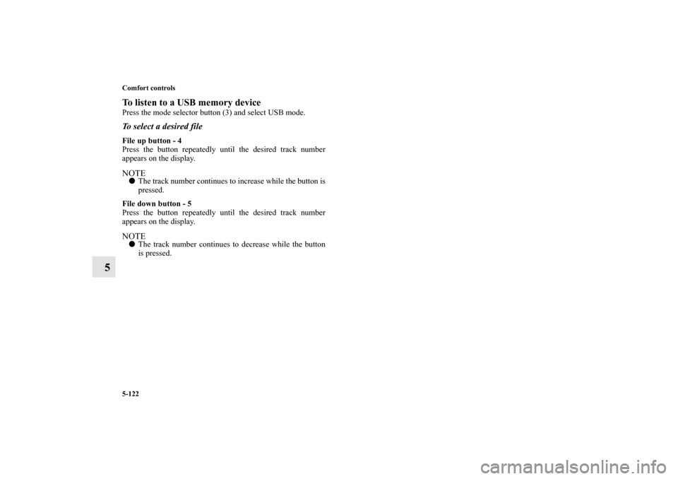 MITSUBISHI OUTLANDER 2012 3.G Owners Manual 5-122 Comfort controls
5
To listen to a USB memory devicePress the mode selector button (3) and select USB mode.To select a desired fileFile up button - 4
Press the button repeatedly until the desired