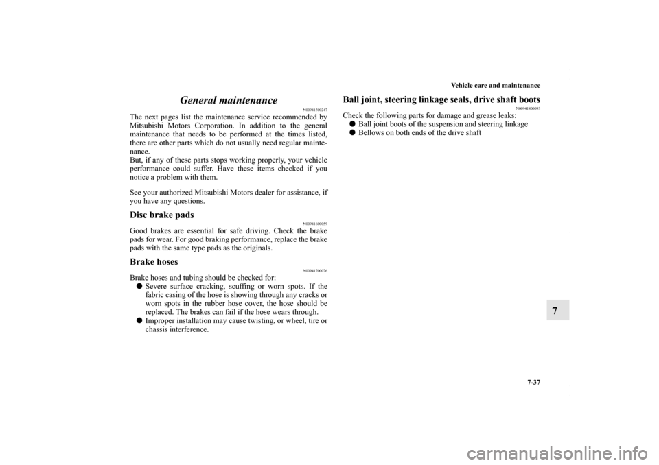 MITSUBISHI OUTLANDER 2012 3.G Owners Manual Vehicle care and maintenance
7-37
7 General maintenance
N00941500247
The next pages list the maintenance service recommended by
Mitsubishi Motors Corporation. In addition to the general
maintenance th