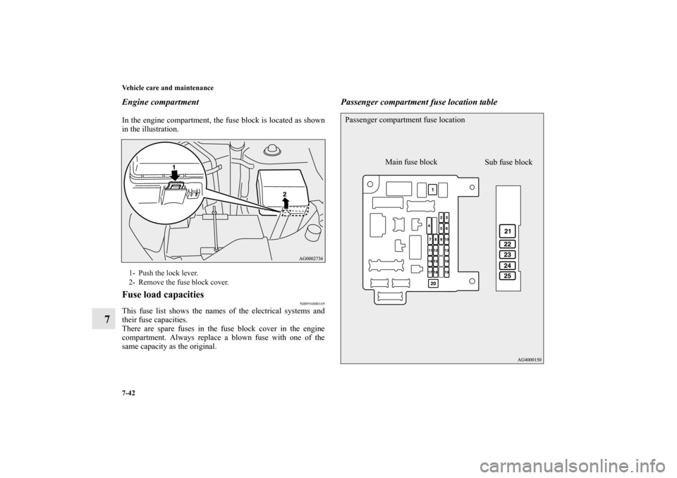 MITSUBISHI OUTLANDER 2012 3.G Owners Manual 7-42 Vehicle care and maintenance
7
Engine compartmentIn the engine compartment, the fuse block is located as shown
in the illustration.Fuse load capacities
N00954800169
This fuse list shows the names