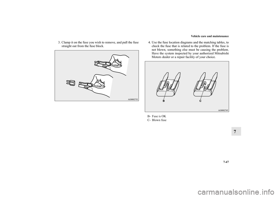 MITSUBISHI OUTLANDER 2012 3.G Owners Manual Vehicle care and maintenance
7-47
7
3. Clamp it on the fuse you wish to remove, and pull the fuse
straight out from the fuse block.4. Use the fuse location diagrams and the matching tables, to
check t