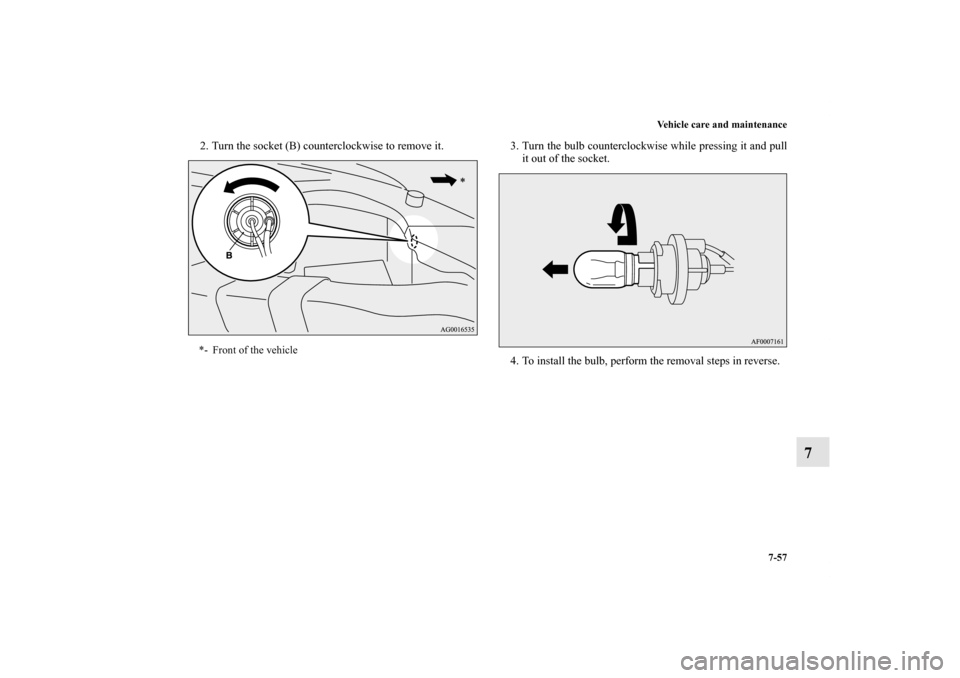 MITSUBISHI OUTLANDER 2012 3.G Owners Manual Vehicle care and maintenance
7-57
7
2. Turn the socket (B) counterclockwise to remove it. 3. Turn the bulb counterclockwise while pressing it and pull
it out of the socket.
4. To install the bulb, per