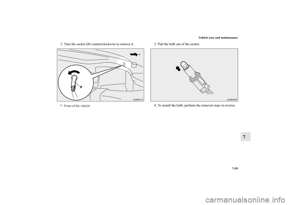 MITSUBISHI OUTLANDER 2012 3.G Owners Manual Vehicle care and maintenance
7-59
7
2. Turn the socket (B) counterclockwise to remove it. 3. Pull the bulb out of the socket.
4. To install the bulb, perform the removal steps in reverse.*- Front of t