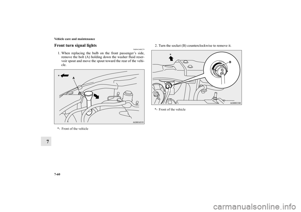 MITSUBISHI OUTLANDER 2012 3.G Owners Manual 7-60 Vehicle care and maintenance
7
Front turn signal lights
N00943400279
1. When replacing the bulb on the front passenger’s side,
remove the bolt (A) holding down the washer fluid reser-
voir spou