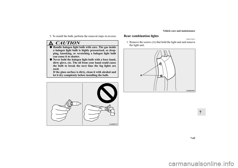 MITSUBISHI OUTLANDER 2012 3.G Owners Manual Vehicle care and maintenance
7-65
7
5. To install the bulb, perform the removal steps in reverse.
Rear combination lights
N00943700432
1. Remove the screws (A) that hold the light unit and remove
the 