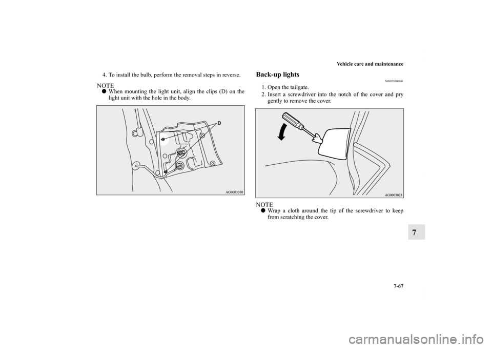 MITSUBISHI OUTLANDER 2012 3.G Owners Manual Vehicle care and maintenance
7-67
7
4. To install the bulb, perform the removal steps in reverse.NOTEWhen mounting the light unit, align the clips (D) on the
light unit with the hole in the body.
Bac