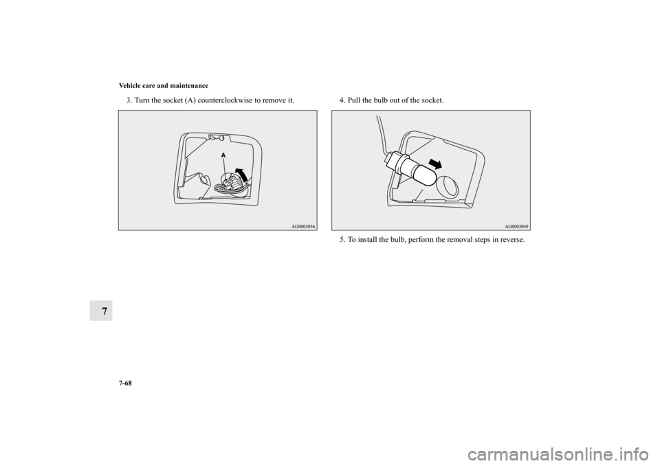 MITSUBISHI OUTLANDER 2012 3.G Owners Manual 7-68 Vehicle care and maintenance
7
3. Turn the socket (A) counterclockwise to remove it. 4. Pull the bulb out of the socket.
5. To install the bulb, perform the removal steps in reverse.
BK0138000US.