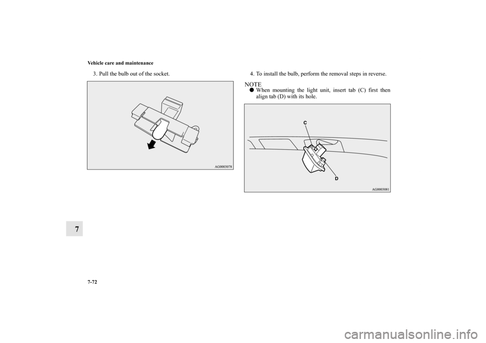 MITSUBISHI OUTLANDER 2012 3.G Owners Manual 7-72 Vehicle care and maintenance
7
3. Pull the bulb out of the socket. 4. To install the bulb, perform the removal steps in reverse.
NOTEWhen mounting the light unit, insert tab (C) first then
align