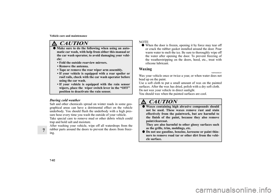 MITSUBISHI OUTLANDER 2012 3.G Owners Manual 7-82 Vehicle care and maintenance
7
During cold weatherSalt and other chemicals spread on winter roads in some geo-
graphical areas can have a detrimental effect on the vehicle
underbody. You should f