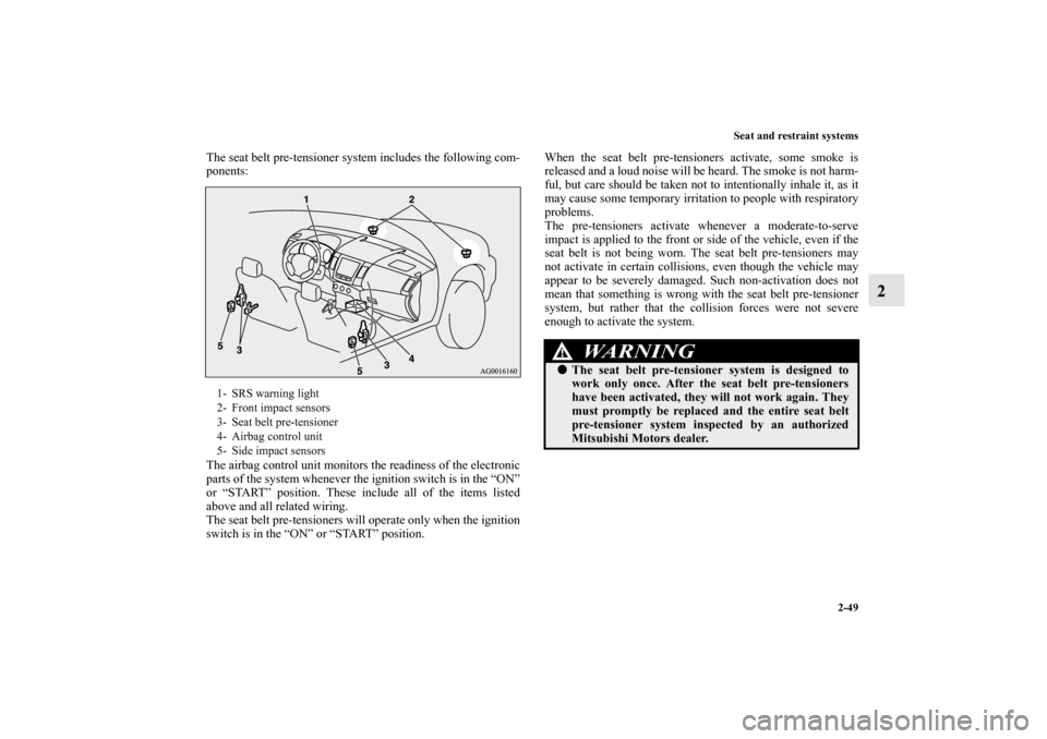 MITSUBISHI OUTLANDER 2012 3.G Manual PDF Seat and restraint systems
2-49
2
The seat belt pre-tensioner system includes the following com-
ponents:
The airbag control unit monitors the readiness of the electronic
parts of the system whenever 
