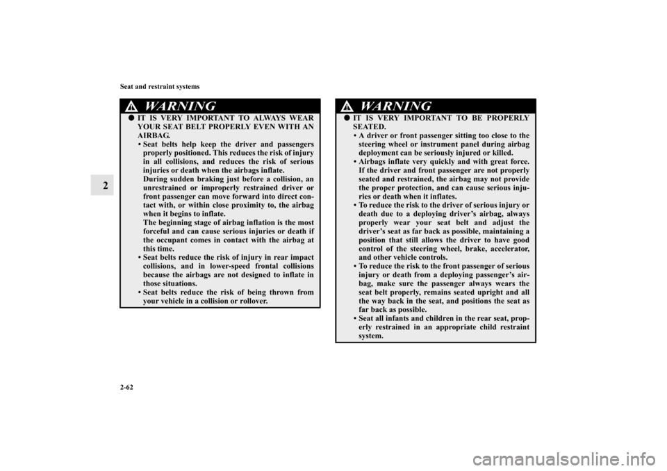 MITSUBISHI OUTLANDER 2012 3.G Owners Manual 2-62 Seat and restraint systems
2
WA R N I N G
!IT IS VERY IMPORTANT TO ALWAYS WEAR
YOUR SEAT BELT PROPERLY EVEN WITH AN
AIRBAG.
• Seat belts help keep the driver and passengers
properly positioned