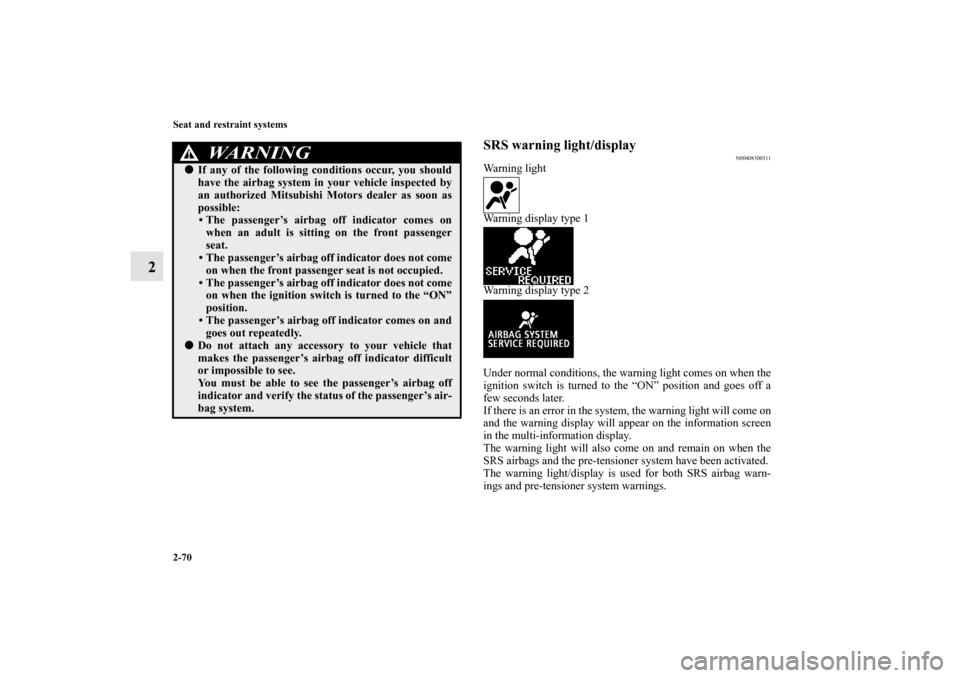 MITSUBISHI OUTLANDER 2012 3.G Owners Manual 2-70 Seat and restraint systems
2
SRS warning light/display
N00408300511
Warning light
Warning display type 1
Warning display type 2
Under normal conditions, the warning light comes on when the
igniti