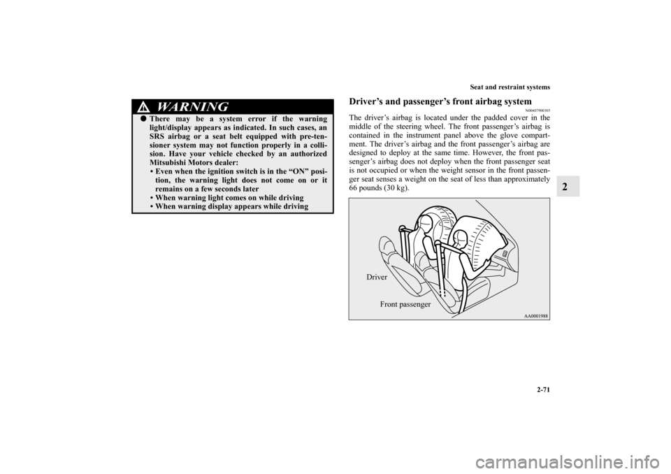 MITSUBISHI OUTLANDER 2012 3.G Owners Manual Seat and restraint systems
2-71
2
Driver’s and passenger’s front airbag system
N00407900305
The driver’s airbag is located under the padded cover in the
middle of the steering wheel. The front p