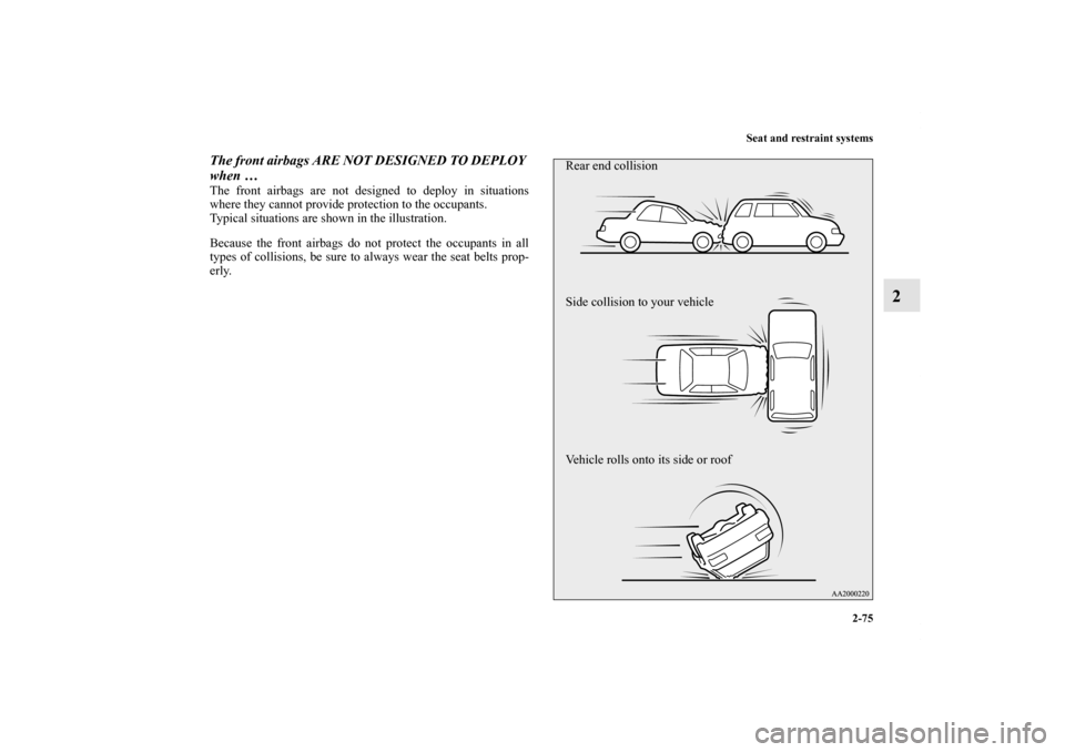 MITSUBISHI OUTLANDER 2013 3.G Owners Manual Seat and restraint systems
2-75
2
The front airbags ARE NOT DESIGNED TO DEPLOY 
when …The front airbags are not designed to deploy in situations
where they cannot provide protection to the occupants