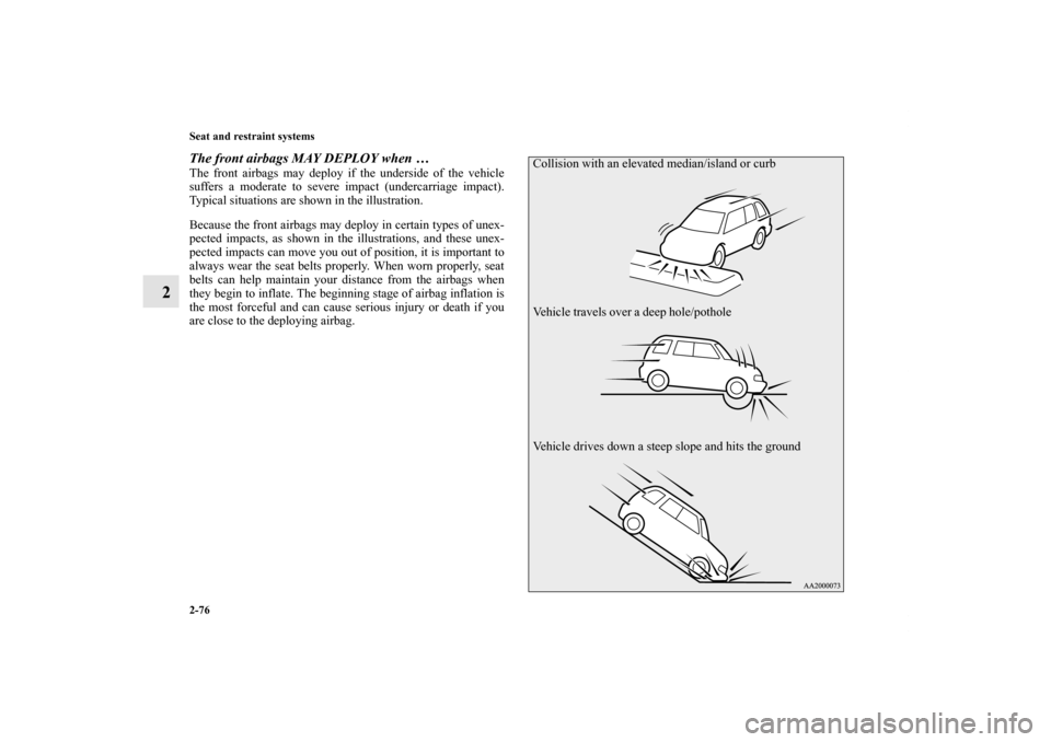 MITSUBISHI OUTLANDER 2013 3.G Owners Manual 2-76 Seat and restraint systems
2
The front airbags MAY DEPLOY when …The front airbags may deploy if the underside of the vehicle
suffers a moderate to severe impact (undercarriage impact).
Typical 