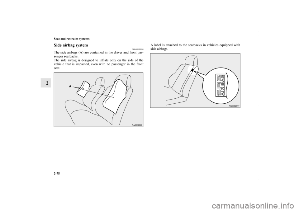 MITSUBISHI OUTLANDER 2013 3.G Owners Manual 2-78 Seat and restraint systems
2
Side airbag system
N00408100304
The side airbags (A) are contained in the driver and front pas-
senger seatbacks.
The side airbag is designed to inflate only on the s