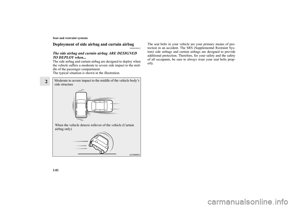 MITSUBISHI OUTLANDER 2013 3.G Owners Manual 2-82 Seat and restraint systems
2
Deployment of side airbag and curtain airbag
N00408200422
The side airbag and curtain airbag ARE DESIGNED 
TO DEPLOY when...The side airbag and curtain airbag are des