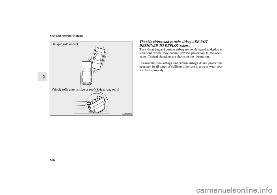 MITSUBISHI OUTLANDER 2013 3.G Owners Manual 2-84 Seat and restraint systems
2
The side airbag and curtain airbag ARE NOT 
DESIGNED TO DEPLOY when...The side airbag and curtain airbag are not designed to deploy in
situations where they cannot pr