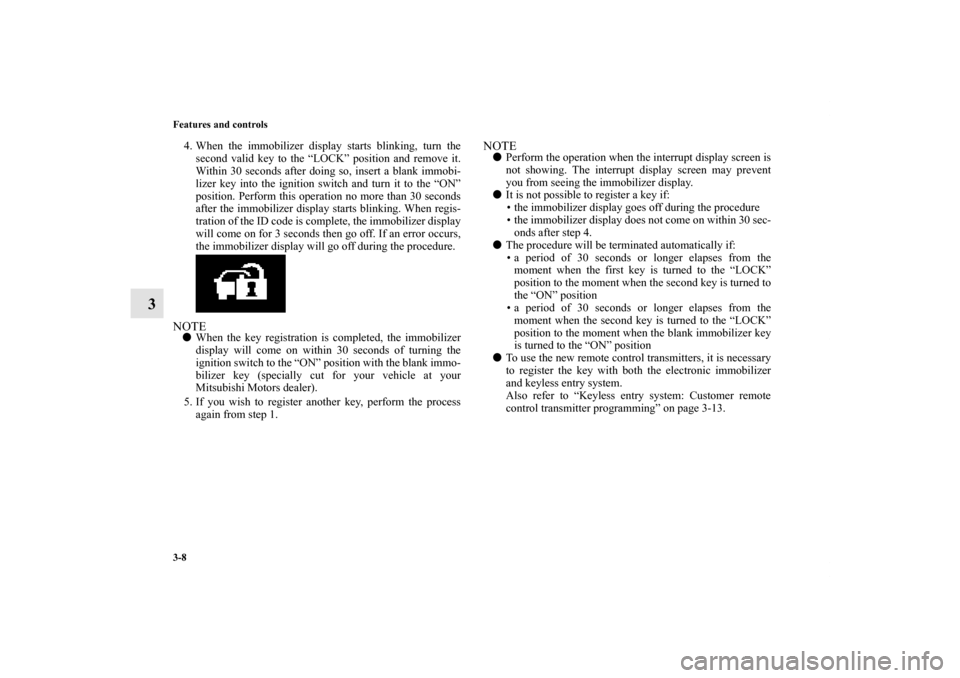 MITSUBISHI OUTLANDER 2013 3.G Owners Manual 3-8 Features and controls
3
4. When the immobilizer display starts blinking, turn the
second valid key to the “LOCK” position and remove it.
Within 30 seconds after doing so, insert a blank immobi