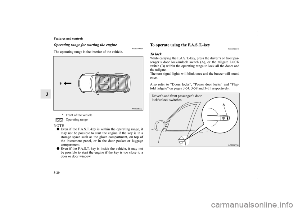 MITSUBISHI OUTLANDER 2013 3.G Owners Manual 3-20 Features and controls
3
Operating range for starting the engine
N00503300054
The operating range is the interior of the vehicle.NOTEEven if the F.A.S.T.-key is within the operating range, it
may