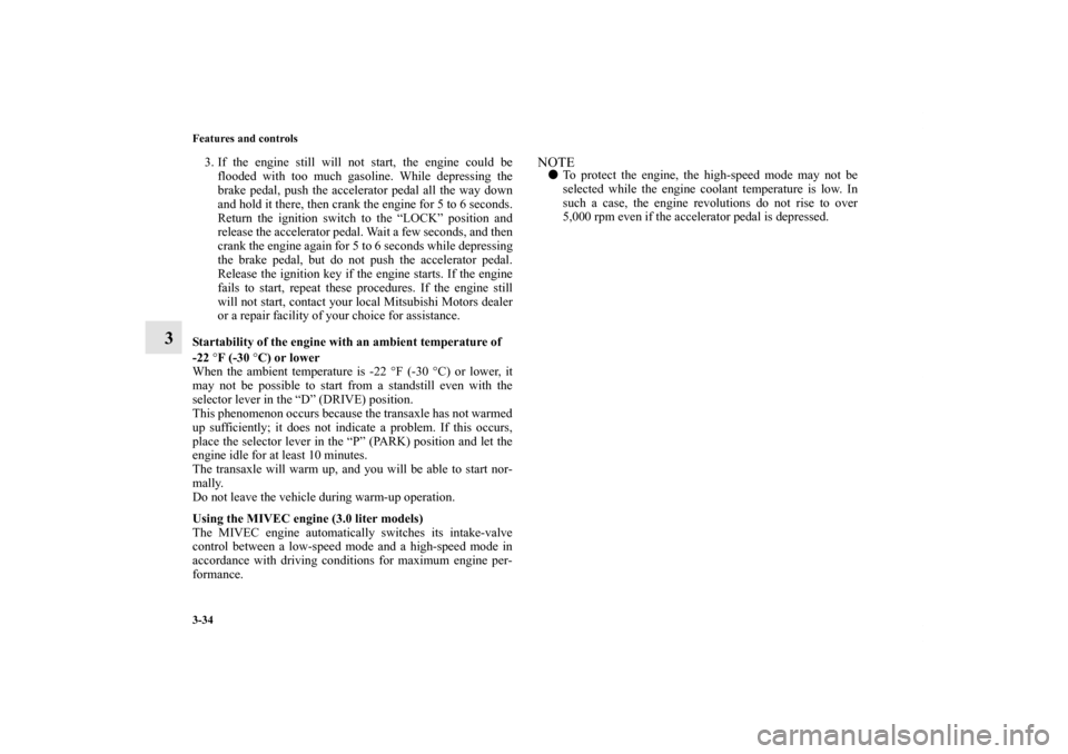 MITSUBISHI OUTLANDER 2013 3.G Owners Manual 3-34 Features and controls
3
3. If the engine still will not start, the engine could be
flooded with too much gasoline. While depressing the
brake pedal, push the accelerator pedal all the way down
an