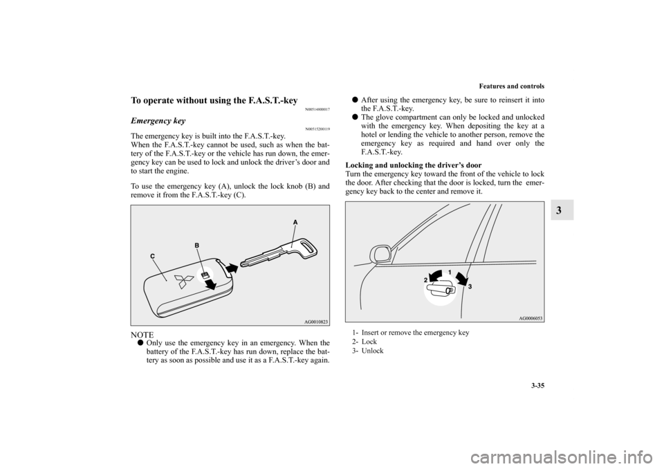 MITSUBISHI OUTLANDER 2013 3.G Owners Manual Features and controls
3-35
3
To operate without using the F.A.S.T.-key
N00514800017
Emergency key
N00515200119
The emergency key is built into the F.A.S.T.-key.
When the F.A.S.T.-key cannot be used, s