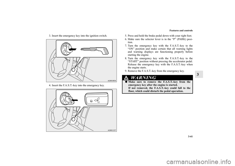 MITSUBISHI OUTLANDER 2013 3.G Owners Manual Features and controls
3-41
3
3. Insert the emergency key into the ignition switch.
4. Insert the F.A.S.T.-key into the emergency key.5. Press and hold the brake pedal down with your right foot.
6. Mak