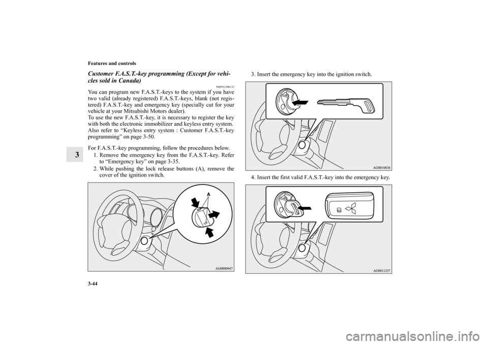 MITSUBISHI OUTLANDER 2013 3.G Owners Manual 3-44 Features and controls
3
Customer F.A.S.T.-key programming (Except for vehi-
cles sold in Canada)
N00561200132
You can program new F.A.S.T.-keys to the system if you have
two valid (already regist