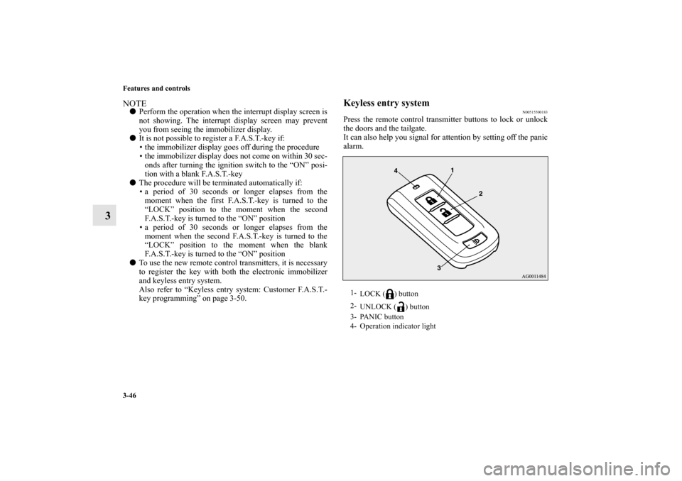 MITSUBISHI OUTLANDER 2013 3.G Owners Manual 3-46 Features and controls
3
NOTEPerform the operation when the interrupt display screen is
not showing. The interrupt display screen may prevent
you from seeing the immobilizer display.
It is not p