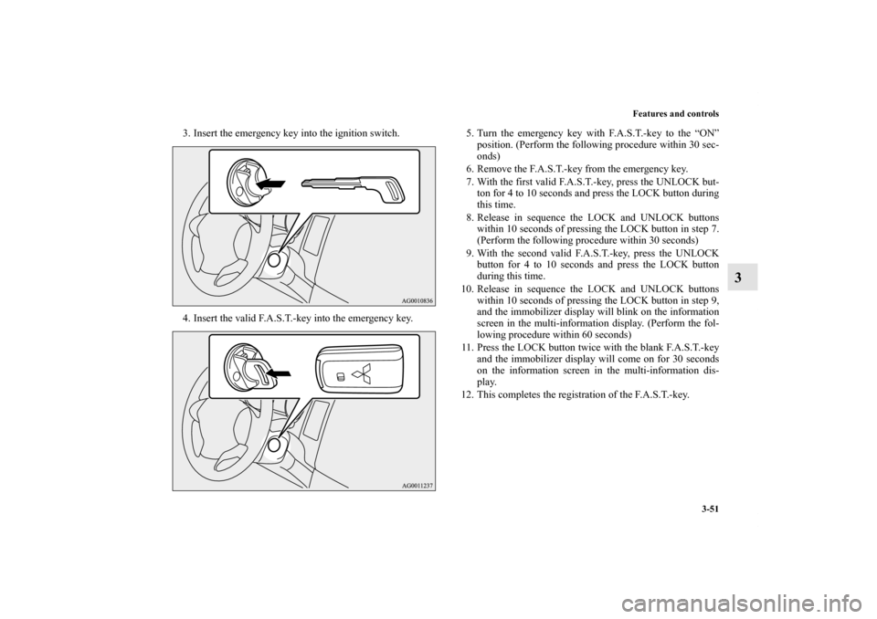 MITSUBISHI OUTLANDER 2013 3.G Service Manual Features and controls
3-51
3
3. Insert the emergency key into the ignition switch.
4. Insert the valid F.A.S.T.-key into the emergency key.5. Turn the emergency key with F.A.S.T.-key to the “ON”
p
