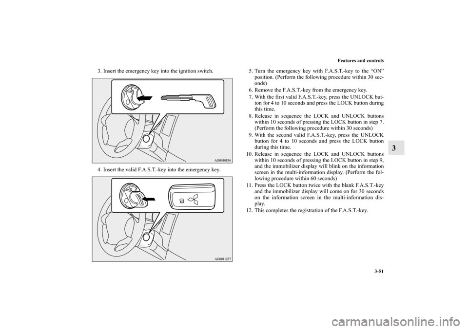 MITSUBISHI OUTLANDER 2013 3.G Owners Manual Features and controls
3-51
3
3. Insert the emergency key into the ignition switch.
4. Insert the valid F.A.S.T.-key into the emergency key.5. Turn the emergency key with F.A.S.T.-key to the “ON”
p