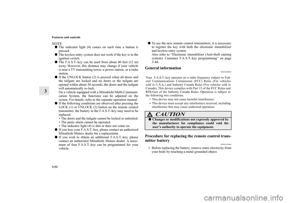 MITSUBISHI OUTLANDER 2013 3.G Service Manual 3-52 Features and controls
3
NOTEThe indicator light (4) comes on each time a button is
pressed.
The keyless entry system does not work if the key is in the
ignition switch.
The F.A.S.T.-key can be