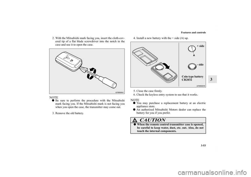 MITSUBISHI OUTLANDER 2013 3.G Owners Manual Features and controls
3-53
3
2. With the Mitsubishi mark facing you, insert the cloth-cov-
ered tip of a flat blade screwdriver into the notch in the
case and use it to open the case.NOTEBe sure to p