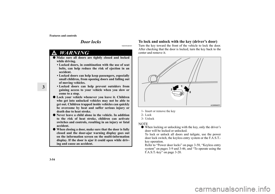 MITSUBISHI OUTLANDER 2013 3.G Owners Manual 3-54 Features and controls
3Door locks
N00509200505
To lock and unlock with the key (driver’s door)Turn the key toward the front of the vehicle to lock the door.
After checking that the door is lock